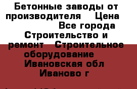 Бетонные заводы от производителя! › Цена ­ 3 500 000 - Все города Строительство и ремонт » Строительное оборудование   . Ивановская обл.,Иваново г.